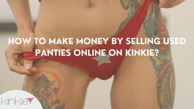 How to Make Money By Selling Used Panties Online on Kinkie?