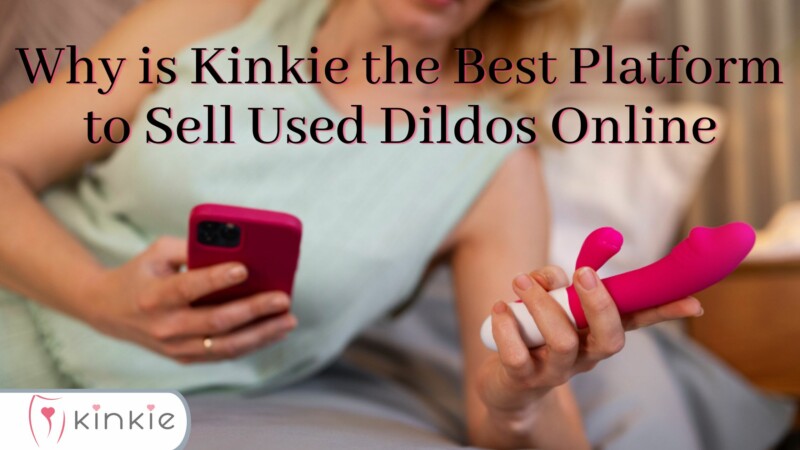 Why is Kinkie the Best Platform to Sell Used Dildos Online?