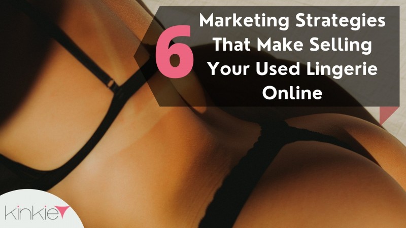 Top 6 Marketing Strategies That Make Selling Your Used Lingerie Online Easy on Kinkie