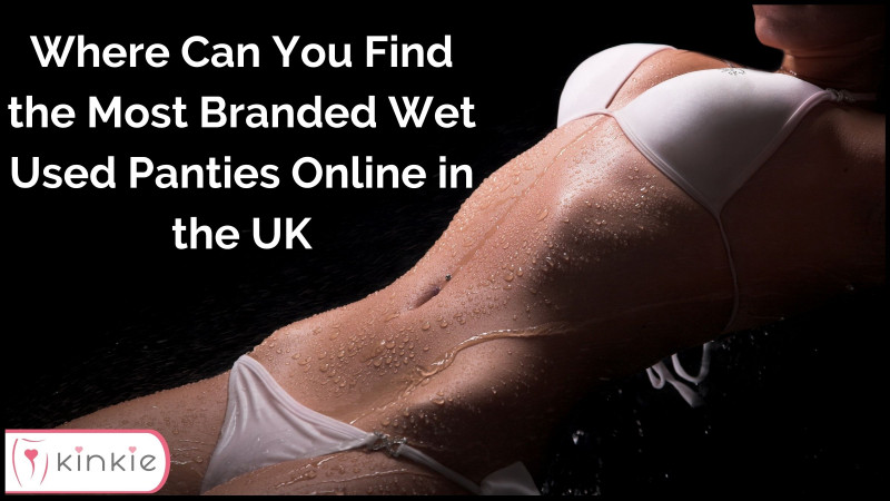 Where Can You Find the Most Branded Wet Used Panties Online in the UK?