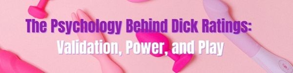 The Psychology Behind Dick Ratings: Validation, Power, and Play