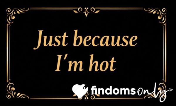 Because I’m Hot