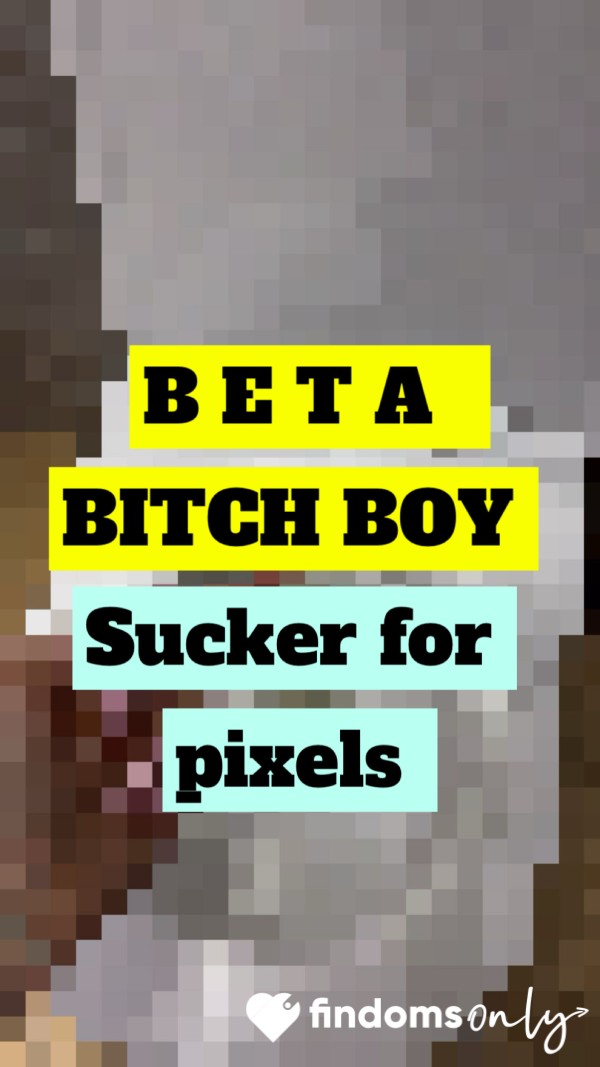Beta B**ch Boy Sucker For Pixels 😵‍💫