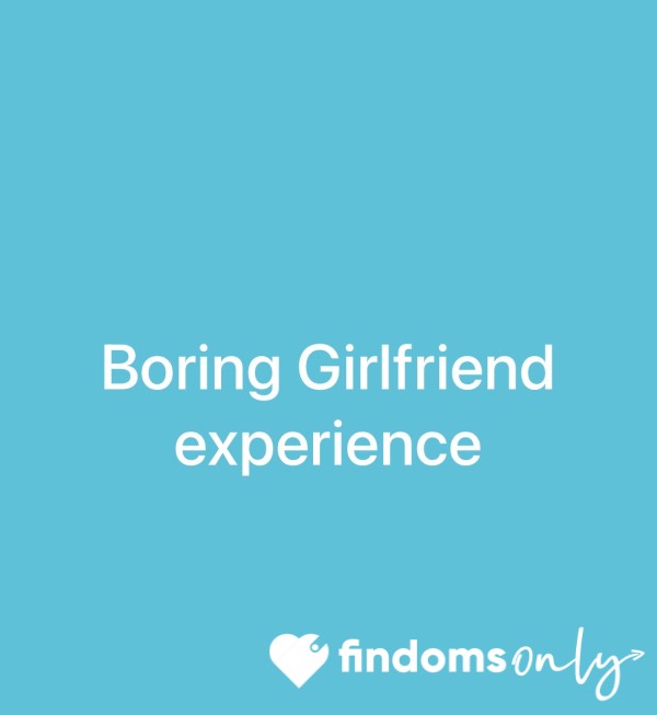 Boring Girlfriend Experience