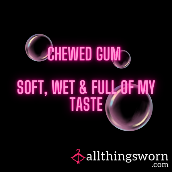 Chewed Gum – Soft, Wet & Full Of My Taste