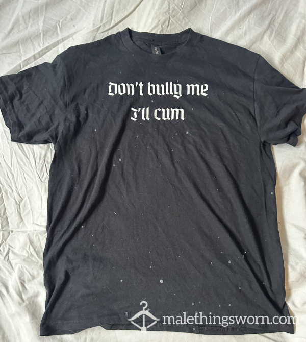 C*m Covered Don't Bully Me I'll C*m Shirt