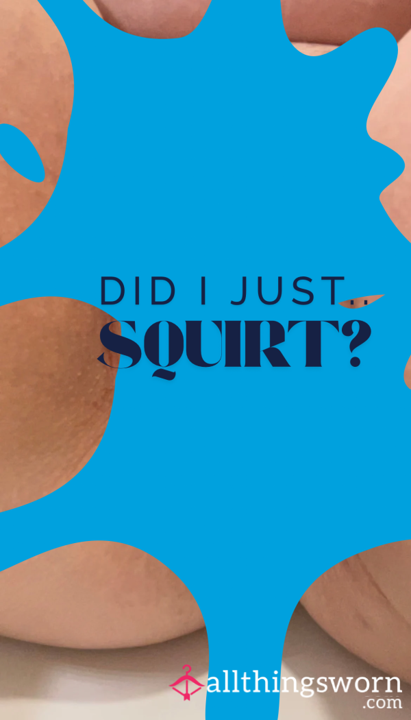 Did I Just….SQUIRT?!?!