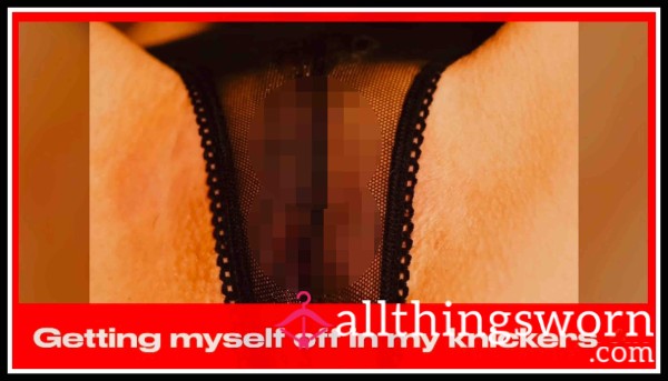Getting Myself Off In My Knickers