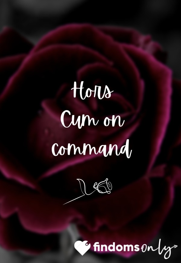 🌹 Hors C*m On Command 🌹