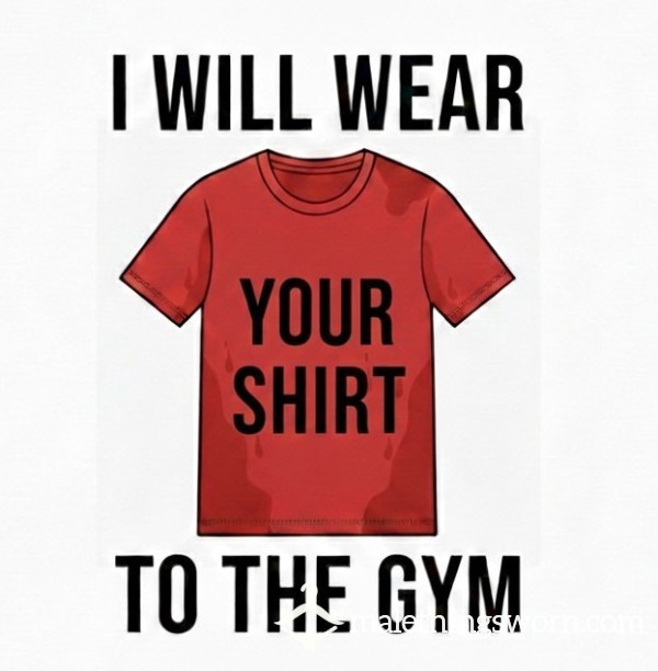 I Will Wear Your Shirt To The Gym, Stink It Up, And Send It Back