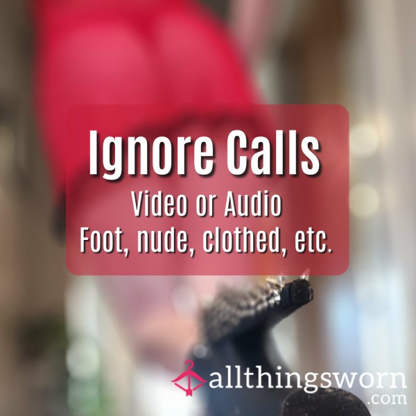 Ignore Calls - Video Or Audio - Feet, Nude, Clothed, Etc.
