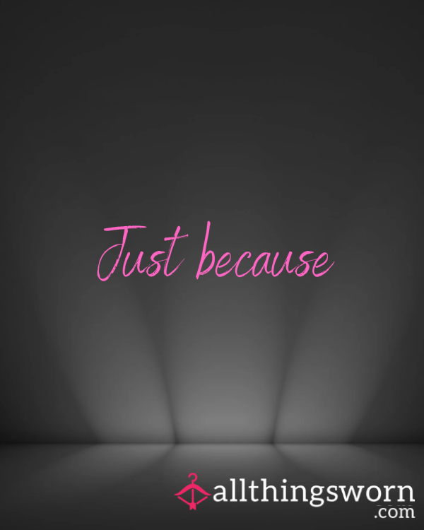 Just Because...