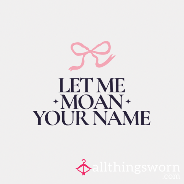 Let Me Moan Your Name 💋