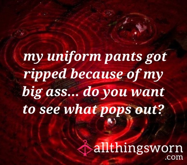 My Uniform Pants Got Ripped Because Of My Big A**... Do You Want To See What Pops Out?