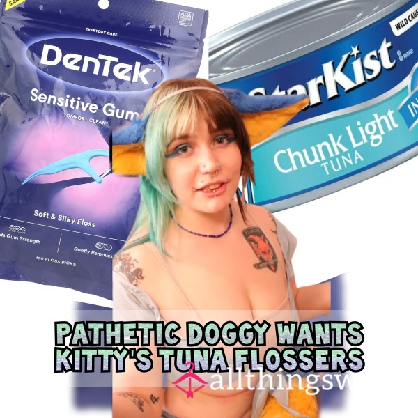 PATHETIC DOGGY WANTS KITTYS TUNA FLOSSERS