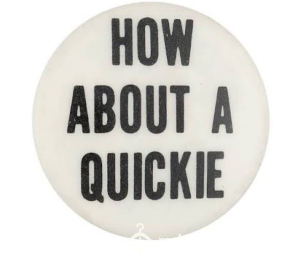 Short On Time Just Want A Quickie