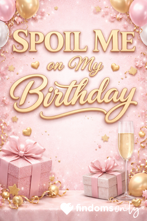 Spoil Me On My Birthday 🎂