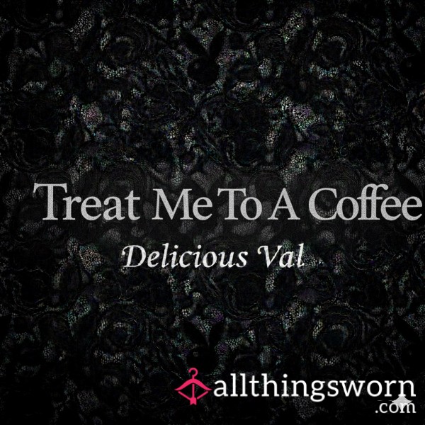 Treat Me To A Coffee 💋