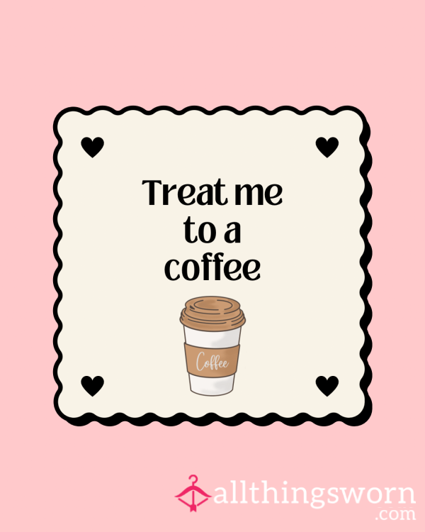 Treat Me To A Coffee, We Can Have A Little Coffee Date And You Might Even Get A Picture In Return