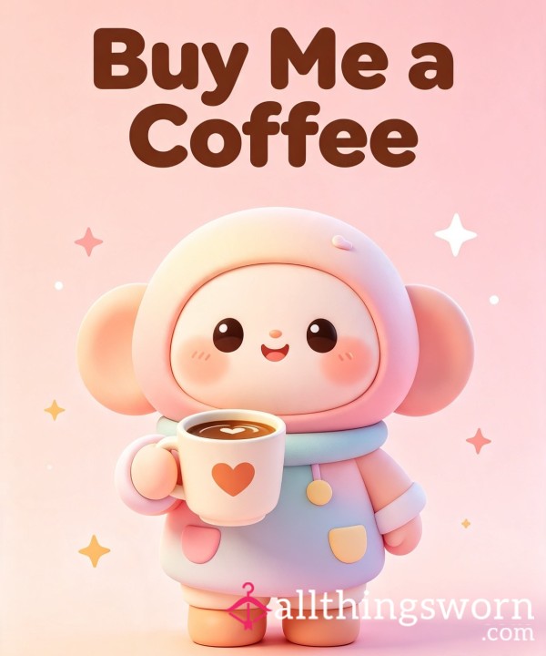Treat Me To A Coffee....Keep Me Happy
