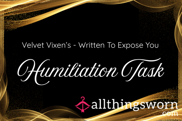 VELVET VIXEN’S HUMILIATION TASK – WRITTEN TO EXPOSE YOU