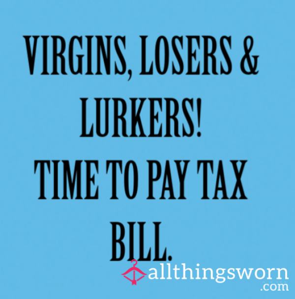 Virgins, Losers & Lurkers, Time To Pay Your Tax Bill!