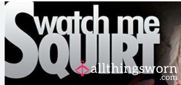 Watch Me SQUIRT