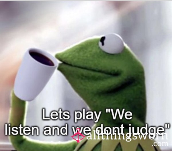 We Listen And We Don’t Judge 🤫