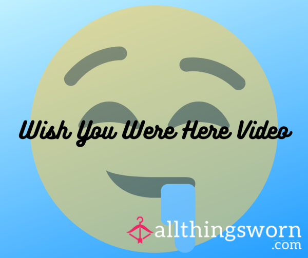 Wish You Were Here 🎥 🤤