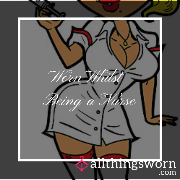 Worn Whilst I Work As Your Naughty Nurse