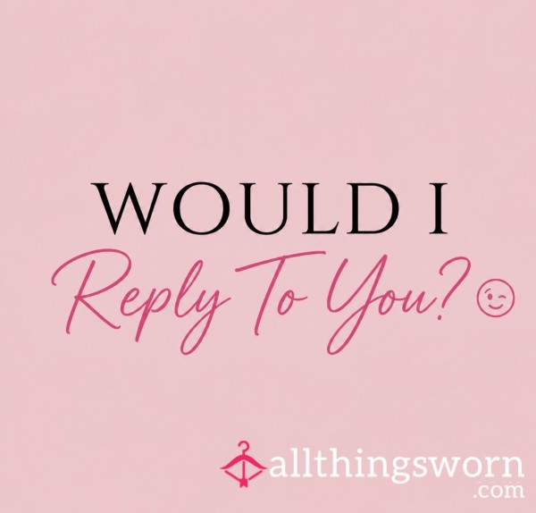 Would I Reply To You?