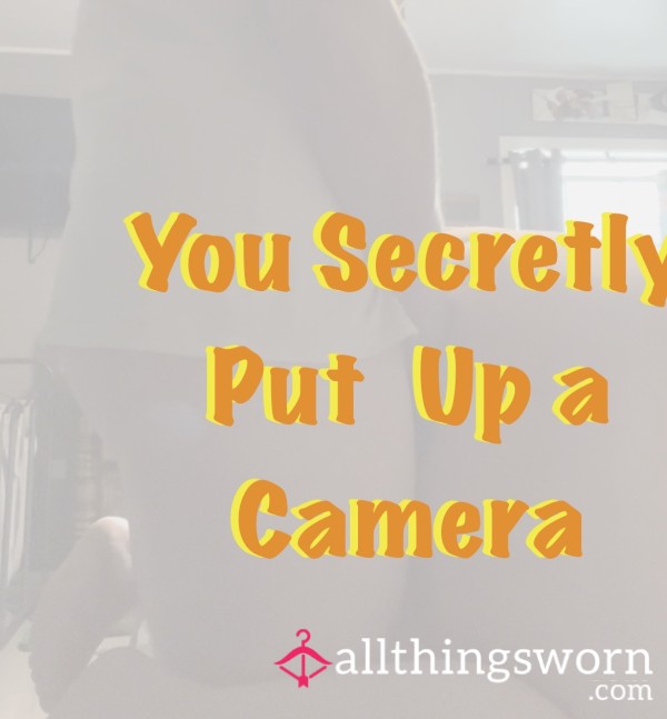 You Secretly Put Up A Camera…..